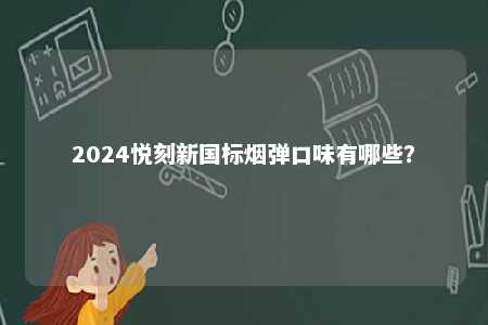 2024悦刻新国标烟弹口味有哪些	？ 